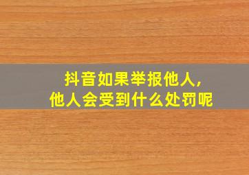 抖音如果举报他人,他人会受到什么处罚呢