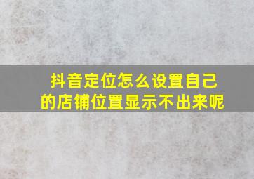 抖音定位怎么设置自己的店铺位置显示不出来呢