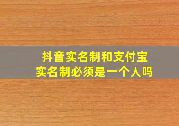 抖音实名制和支付宝实名制必须是一个人吗