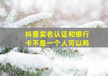 抖音实名认证和银行卡不是一个人可以吗