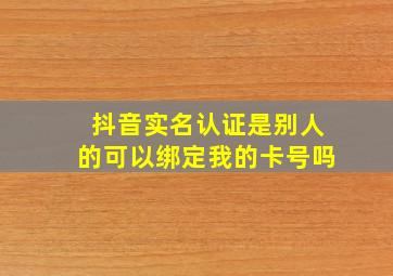 抖音实名认证是别人的可以绑定我的卡号吗