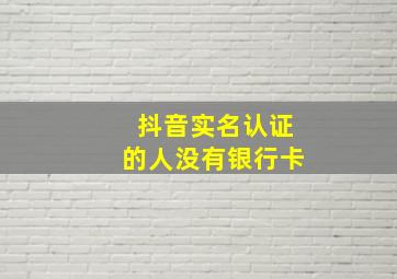 抖音实名认证的人没有银行卡