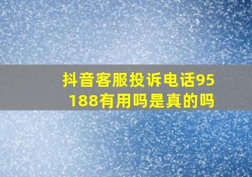 抖音客服投诉电话95188有用吗是真的吗