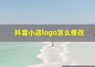 抖音小店logo怎么修改