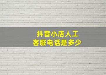 抖音小店人工客服电话是多少