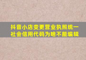 抖音小店变更营业执照统一社会信用代码为啥不能编辑