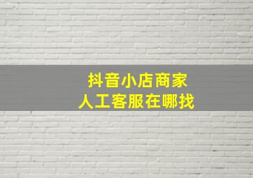 抖音小店商家人工客服在哪找