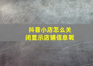 抖音小店怎么关闭显示店铺信息呢