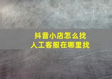 抖音小店怎么找人工客服在哪里找