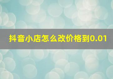 抖音小店怎么改价格到0.01