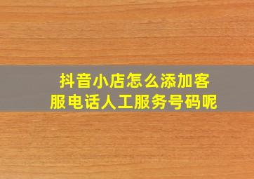 抖音小店怎么添加客服电话人工服务号码呢