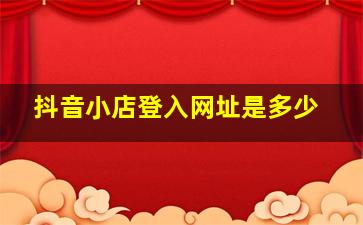 抖音小店登入网址是多少