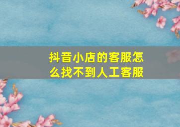 抖音小店的客服怎么找不到人工客服