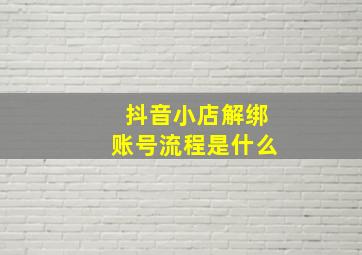 抖音小店解绑账号流程是什么