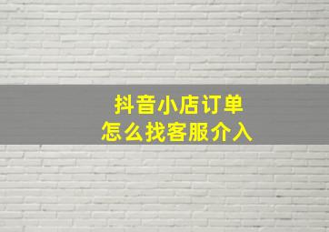 抖音小店订单怎么找客服介入