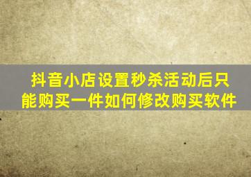 抖音小店设置秒杀活动后只能购买一件如何修改购买软件