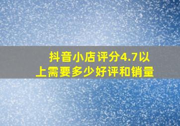 抖音小店评分4.7以上需要多少好评和销量