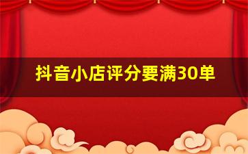 抖音小店评分要满30单