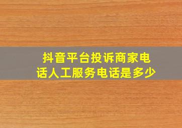 抖音平台投诉商家电话人工服务电话是多少