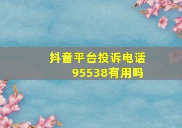 抖音平台投诉电话95538有用吗