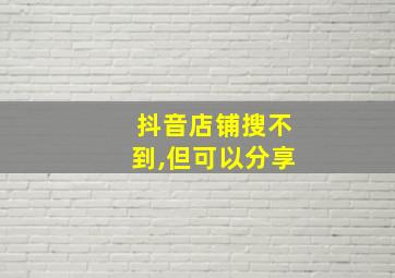 抖音店铺搜不到,但可以分享