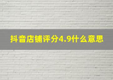 抖音店铺评分4.9什么意思