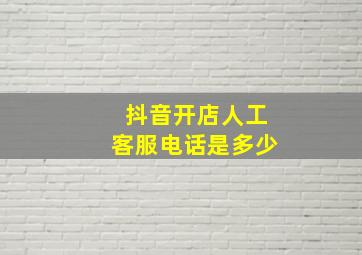 抖音开店人工客服电话是多少