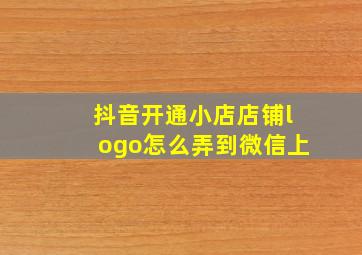 抖音开通小店店铺logo怎么弄到微信上