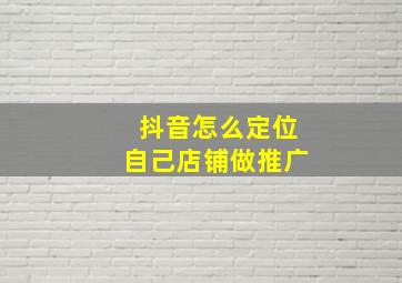 抖音怎么定位自己店铺做推广