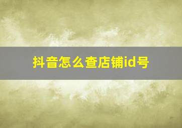 抖音怎么查店铺id号