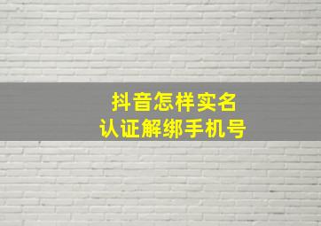 抖音怎样实名认证解绑手机号