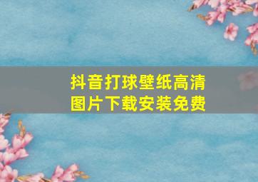 抖音打球壁纸高清图片下载安装免费