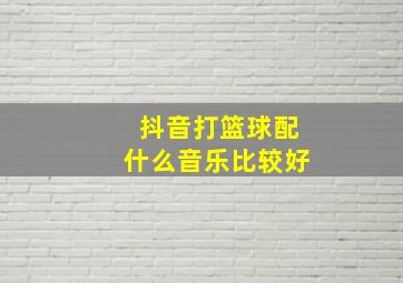 抖音打篮球配什么音乐比较好