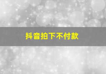 抖音拍下不付款