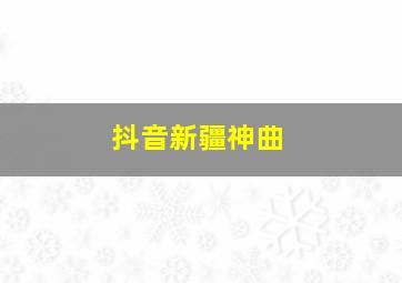 抖音新疆神曲