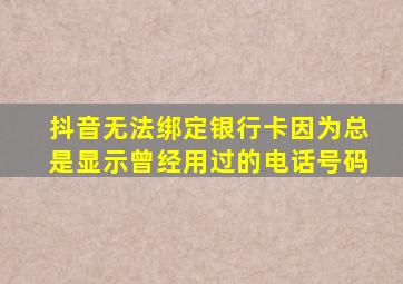 抖音无法绑定银行卡因为总是显示曾经用过的电话号码