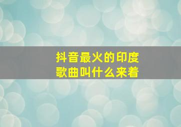 抖音最火的印度歌曲叫什么来着