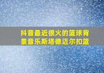 抖音最近很火的篮球背景音乐斯塔德迈尔扣篮