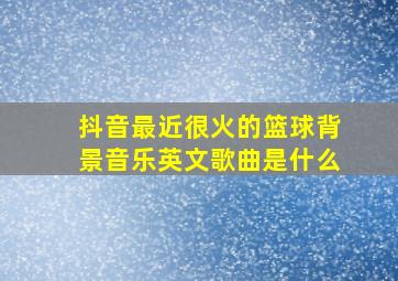 抖音最近很火的篮球背景音乐英文歌曲是什么