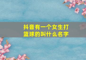 抖音有一个女生打篮球的叫什么名字