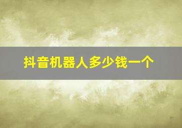 抖音机器人多少钱一个