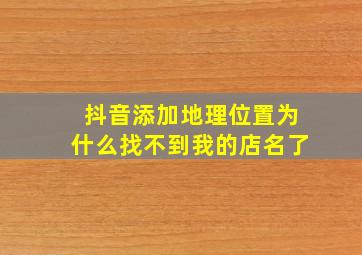 抖音添加地理位置为什么找不到我的店名了