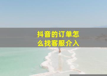 抖音的订单怎么找客服介入