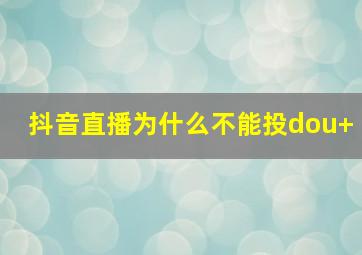 抖音直播为什么不能投dou+