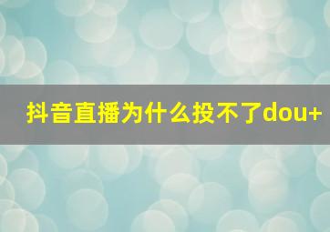 抖音直播为什么投不了dou+