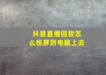 抖音直播回放怎么投屏到电脑上去