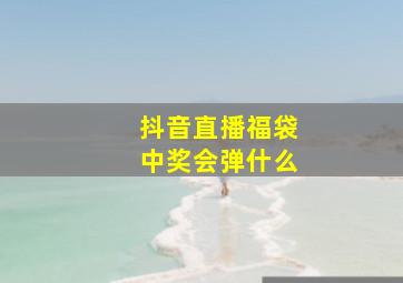 抖音直播福袋中奖会弹什么