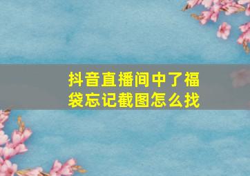 抖音直播间中了福袋忘记截图怎么找