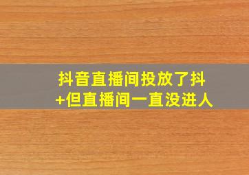 抖音直播间投放了抖+但直播间一直没进人