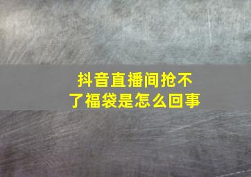 抖音直播间抢不了福袋是怎么回事